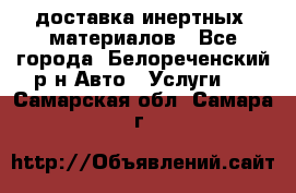 доставка инертных  материалов - Все города, Белореченский р-н Авто » Услуги   . Самарская обл.,Самара г.